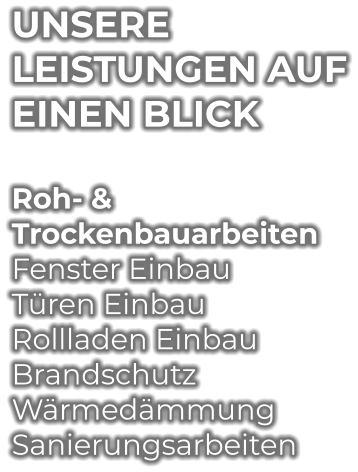 UNSERE LEISTUNGEN AUF EINEN BLICK  Roh- & Trockenbauarbeiten Fenster Einbau Türen Einbau Rollladen Einbau Brandschutz Wärmedämmung Sanierungsarbeiten